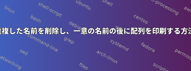 重複した名前を削除し、一意の名前の後に配列を印刷する方法