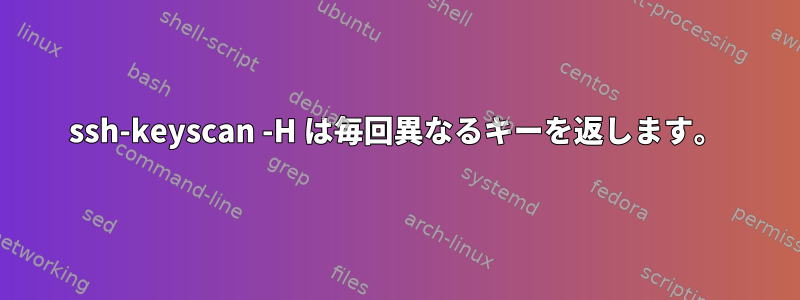 ssh-keyscan -H は毎回異なるキーを返します。