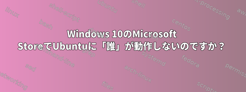 Windows 10のMicrosoft StoreでUbuntuに「誰」が動作しないのですか？