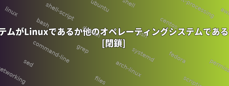 オペレーティングシステムがLinuxであるか他のオペレーティングシステムであるかを確認する方法は？ [閉鎖]