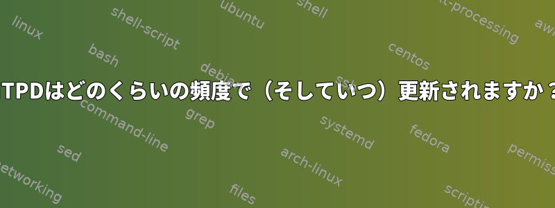 NTPDはどのくらいの頻度で（そしていつ）更新されますか？