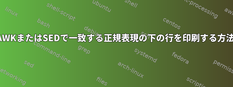 AWKまたはSEDで一致する正規表現の下の行を印刷する方法