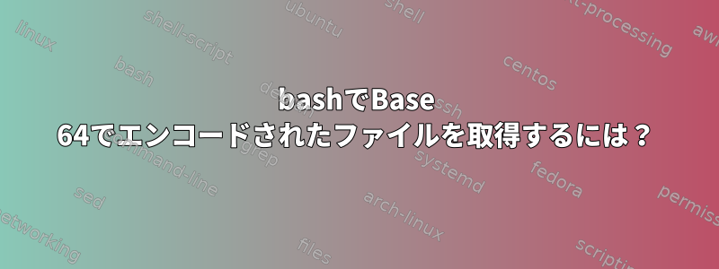 bashでBase 64でエンコードされたファイルを取得するには？