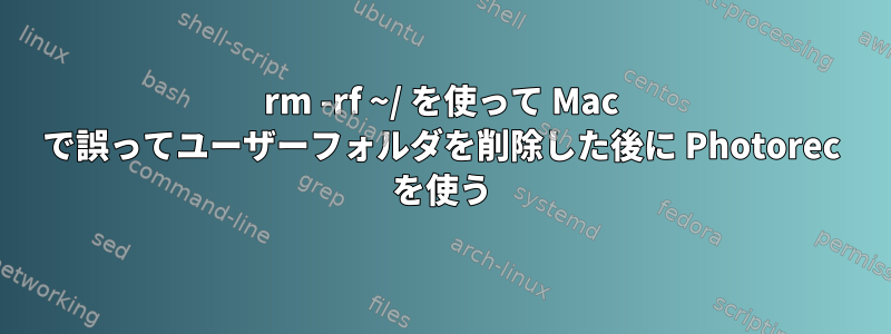 rm -rf ~/ を使って Mac で誤ってユーザーフォルダを削除した後に Photorec を使う