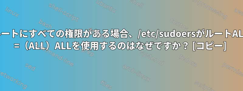 ルートにすべての権限がある場合、/etc/sudoersがルートALL =（ALL）ALLを使用するのはなぜですか？ [コピー]