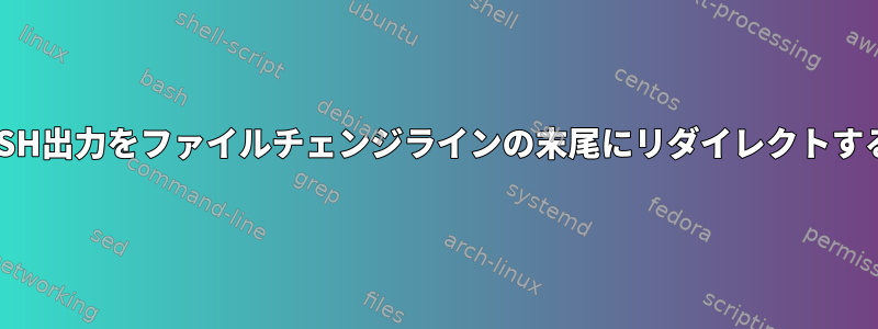 SSH出力をファイルチェンジラインの末尾にリダイレクトする