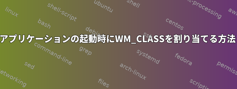 アプリケーションの起動時にWM_CLASSを割り当てる方法