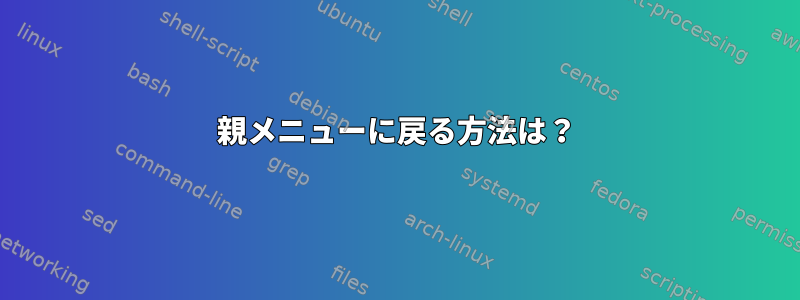 親メニューに戻る方法は？