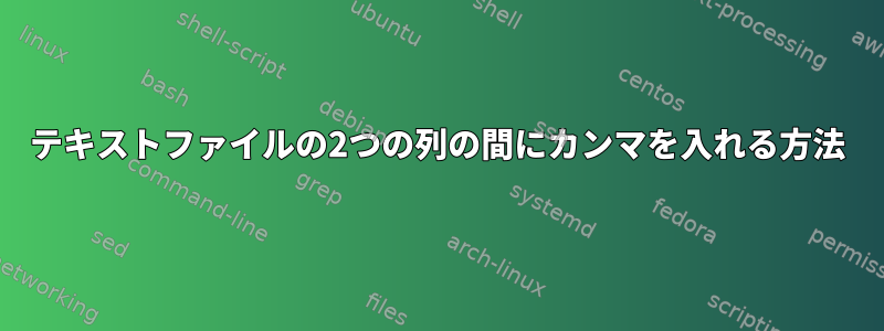 テキストファイルの2つの列の間にカンマを入れる方法