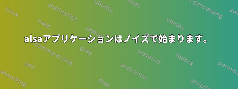 alsaアプリケーションはノイズで始まります。