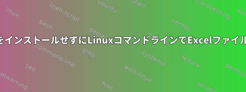 パッケージをインストールせずにLinuxコマンドラインでExcelファイルを表示する