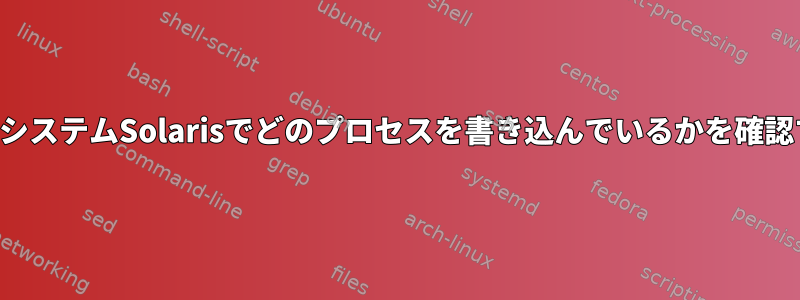 ファイルシステムSolarisでどのプロセスを書き込んでいるかを確認する方法