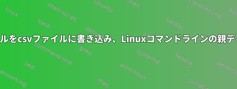 サブディレクトリのファイルをcsvファイルに書き込み、Linuxコマンドラインの親ディレクトリに保存します。