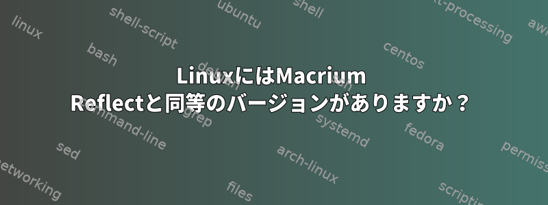 LinuxにはMacrium Reflectと同等のバージョンがありますか？