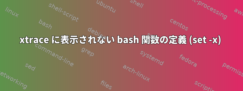 xtrace に表示されない bash 関数の定義 (set -x)