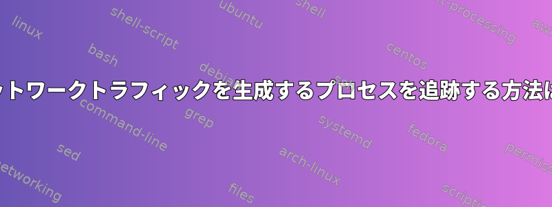 ネットワークトラフィックを生成するプロセスを追跡する方法は？