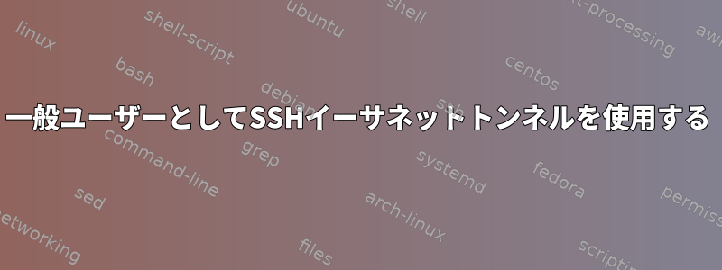 一般ユーザーとしてSSHイーサネットトンネルを使用する