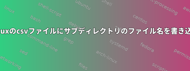 Linuxのcsvファイルにサブディレクトリのファイル名を書き込む