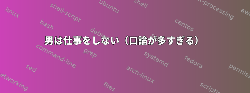 男は仕事をしない（口論が多すぎる）