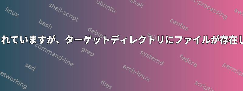 rsyncにファイルがコピーされていますが、ターゲットディレクトリにファイルが存在しないことが表示されます。