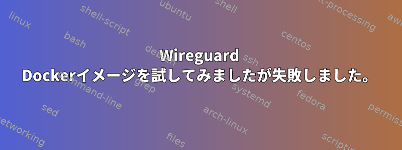 Wireguard Dockerイメージを試してみましたが失敗しました。