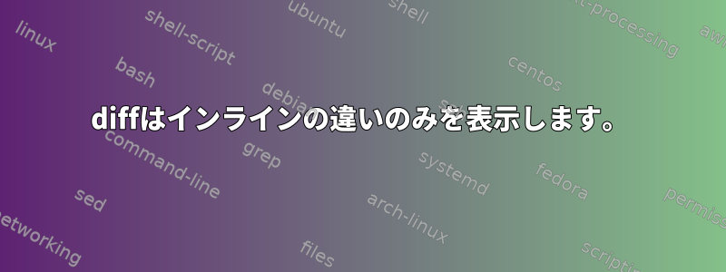 diffはインラインの違いのみを表示します。