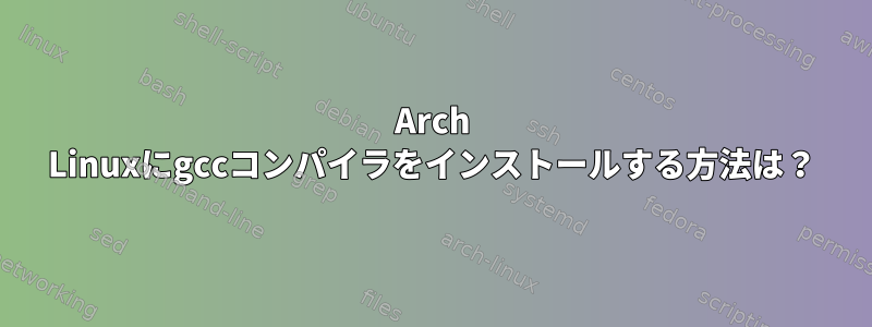 Arch Linuxにgccコンパイラをインストールする方法は？