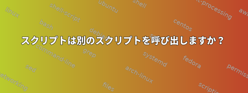 スクリプトは別のスクリプトを呼び出しますか？