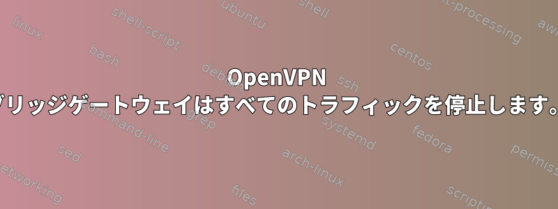 OpenVPN ブリッジゲートウェイはすべてのトラフィックを停止します。