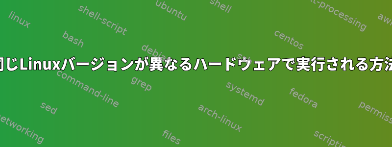 同じLinuxバージョンが異なるハードウェアで実行される方法