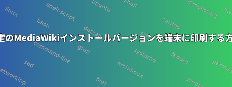 特定のMediaWikiインストールバージョンを端末に印刷する方法