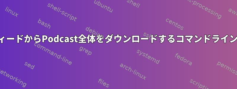 RSSフィードからPodcast全体をダウンロードするコマンドラインツール