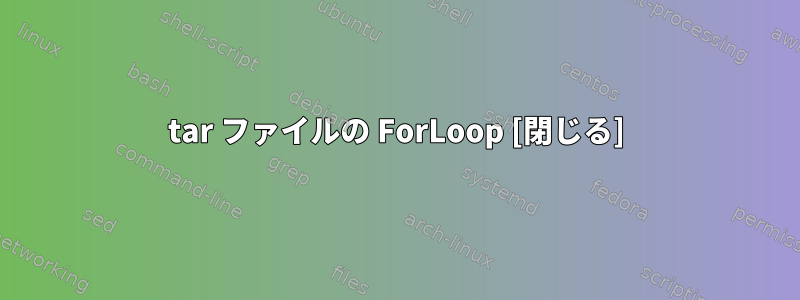 tar ファイルの ForLoop [閉じる]