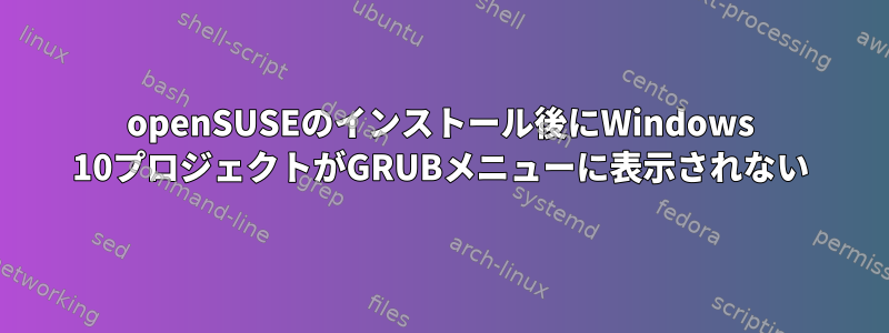 openSUSEのインストール後にWindows 10プロジェクトがGRUBメニューに表示されない