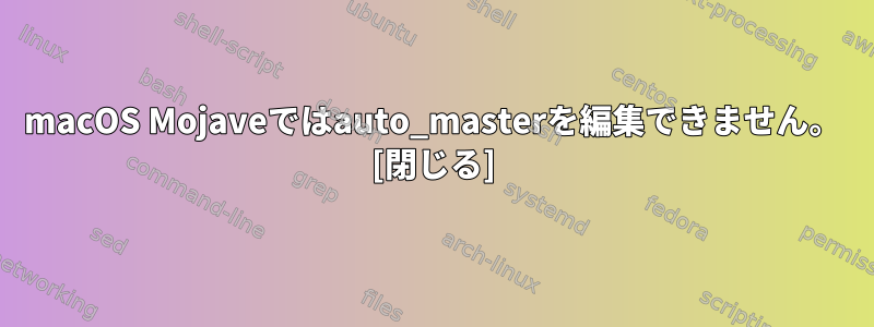 macOS Mojaveではauto_masterを編集できません。 [閉じる]