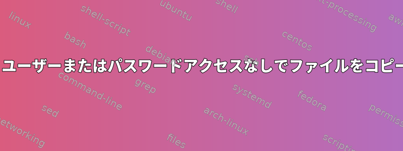 rsyncは、ユーザーまたはパスワードアクセスなしでファイルをコピーします。