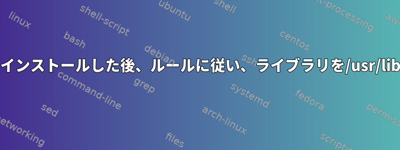 Makeを使用してソフトウェアパッケージをインストールした後、ルールに従い、ライブラリを/usr/lib/などの標準ディレクトリに含めるかどうか