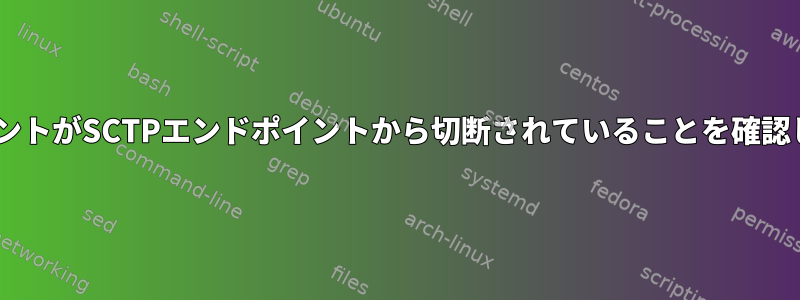 SCTPクライアントがSCTPエンドポイントから切断されていることを確認してください。