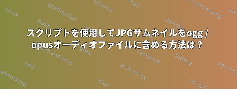 スクリプトを使用してJPGサムネイルをogg / opusオーディオファイルに含める方法は？