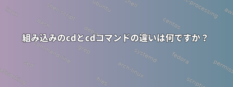 組み込みのcdとcdコマンドの違いは何ですか？