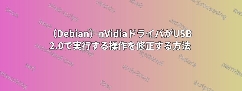 （Debian）nVidiaドライバがUSB 2.0で実行する操作を修正する方法