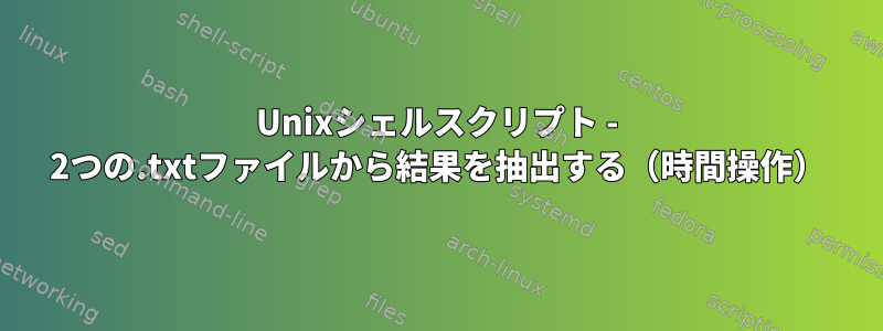 Unixシェルスクリプト - 2つの.txtファイルから結果を抽出する（時間操作）