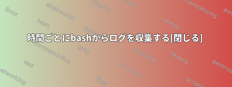 24時間ごとにbashからログを収集する[閉じる]