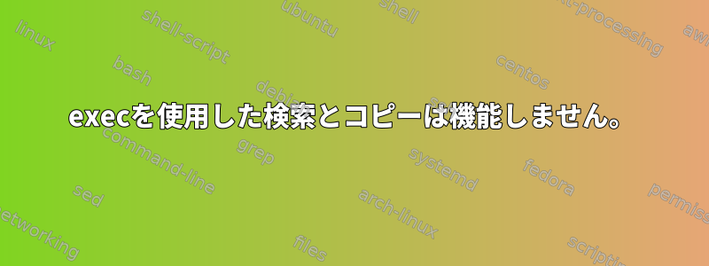 execを使用した検索とコピーは機能しません。