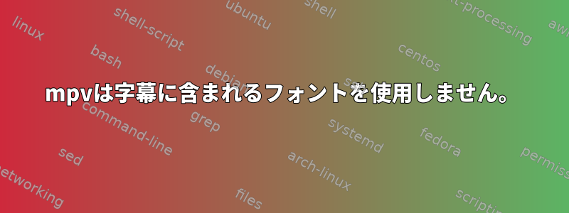 mpvは字幕に含まれるフォントを使用しません。