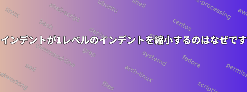 GNUインデントが1レベルのインデントを縮小するのはなぜですか？