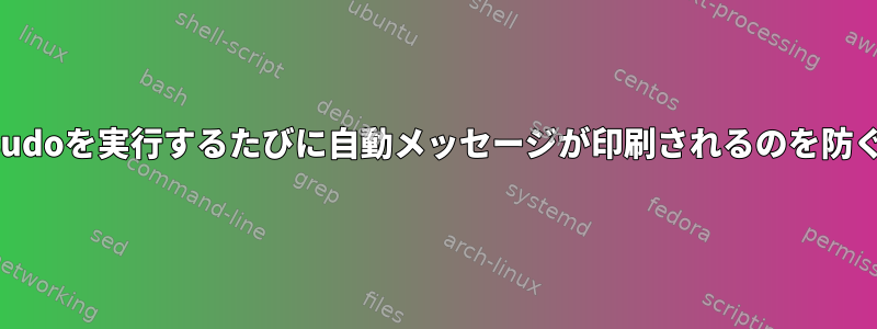 グローバル設定を変更せずにsudoを実行するたびに自動メッセージが印刷されるのを防ぐにはどうすればよいですか？