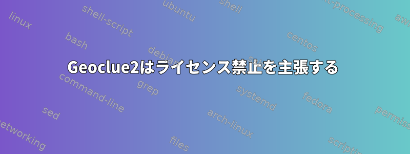 Geoclue2はライセンス禁止を主張する