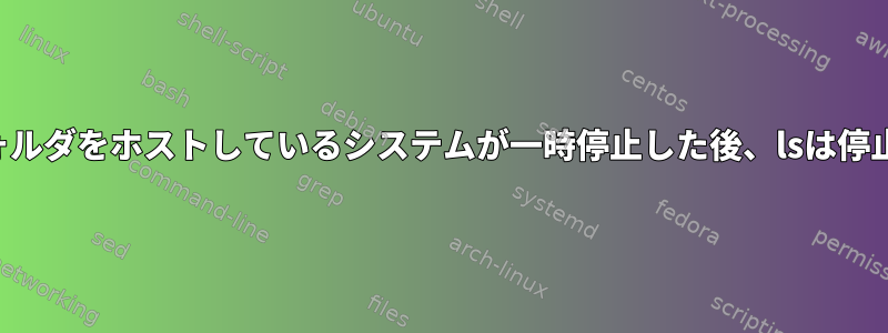 ソースフォルダをホストしているシステムが一時停止した後、lsは停止します。