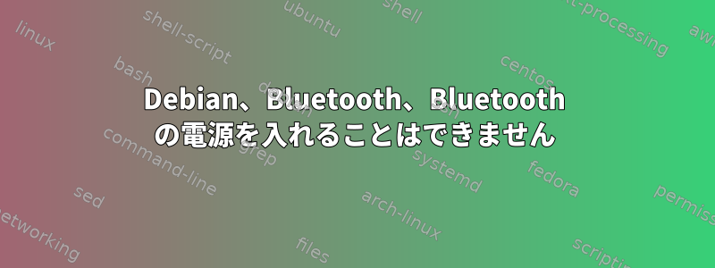 Debian、Bluetooth、Bluetooth の電源を入れることはできません